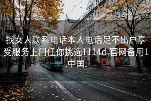 找女人聯(lián)系電話本人電話足不出戶享受服務(wù)上門任你挑選1114d.官網(wǎng)備用1.中國: