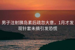 男子注射胰島素后疏忽大意，1月才發現針套未摘引發恐慌