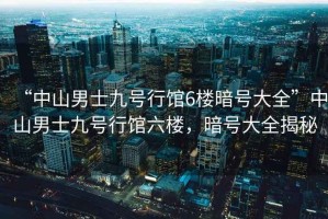 “中山男士九號行館6樓暗號大全”中山男士九號行館六樓，暗號大全揭秘