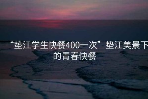 “墊江學(xué)生快餐400一次”墊江美景下的青春快餐