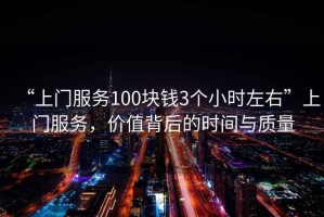“上門服務100塊錢3個小時左右”上門服務，價值背后的時間與質量