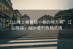“江山晚上哪有站小巷的地方啊”江山夜探，站小巷的獨特風情