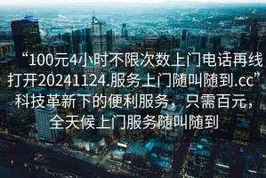 “100元4小時不限次數上門電話再線打開20241124.服務上門隨叫隨到.cc”科技革新下的便利服務，只需百元，全天候上門服務隨叫隨到