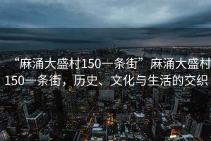 “麻涌大盛村150一條街”麻涌大盛村150一條街，歷史、文化與生活的交織