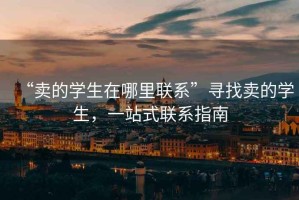 “賣的學(xué)生在哪里聯(lián)系”尋找賣的學(xué)生，一站式聯(lián)系指南