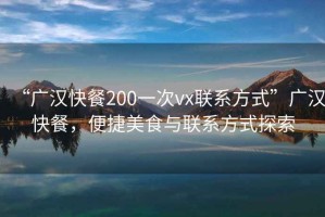 “廣漢快餐200一次vx聯系方式”廣漢快餐，便捷美食與聯系方式探索