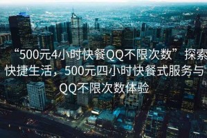 “500元4小時快餐QQ不限次數”探索快捷生活，500元四小時快餐式服務與QQ不限次數體驗