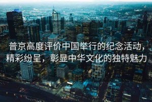 普京高度評價中國舉行的紀念活動，精彩紛呈，彰顯中華文化的獨特魅力