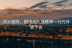 薪火相傳，把偉大抗戰(zhàn)精神一代代傳承下去