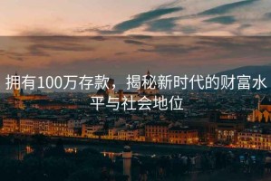 擁有100萬存款，揭秘新時代的財富水平與社會地位