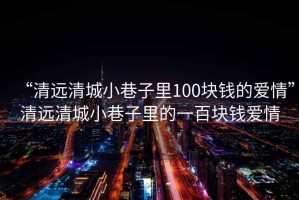 “清遠清城小巷子里100塊錢的愛情”清遠清城小巷子里的一百塊錢愛情