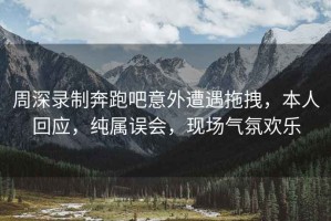 周深錄制奔跑吧意外遭遇拖拽，本人回應(yīng)，純屬誤會，現(xiàn)場氣氛歡樂