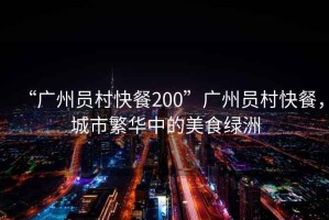 “廣州員村快餐200”廣州員村快餐，城市繁華中的美食綠洲