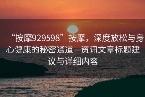 “按摩929598”按摩，深度放松與身心健康的秘密通道—資訊文章標題建議與詳細內容