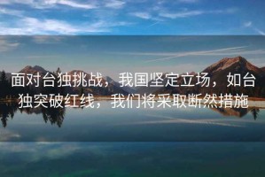 面對臺獨挑戰，我國堅定立場，如臺獨突破紅線，我們將采取斷然措施
