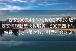 “西安500元4小時快餐QQ不限次數”西安驚現新型快餐服務，500元四小時快餐，QQ不限次數，引發社會熱議