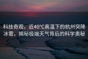 科技奇觀，近40℃高溫下的杭州突降冰雹，揭秘極端天氣背后的科學(xué)奧秘