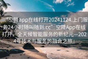 “空降app在線打開20241124.上門服務24小時隨叫隨到.cc”空降App在線打開，全天候智能服務的新紀元—2024年技術與服務的融合之旅』