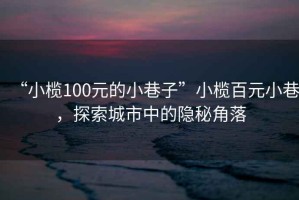 “小欖100元的小巷子”小欖百元小巷，探索城市中的隱秘角落