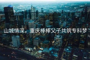 山城情深，重慶棒棒父子共筑?？茐? title=