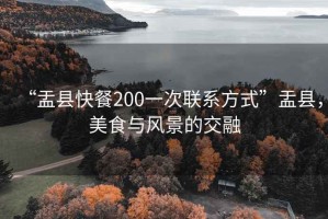 “盂縣快餐200一次聯(lián)系方式”盂縣，美食與風(fēng)景的交融