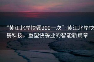 “黃江北岸快餐200一次”黃江北岸快餐科技，重塑快餐業的智能新篇章