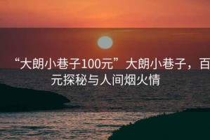 “大朗小巷子100元”大朗小巷子，百元探秘與人間煙火情
