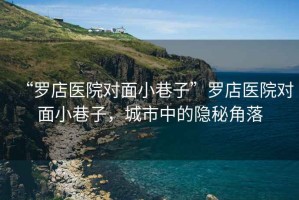 “羅店醫院對面小巷子”羅店醫院對面小巷子，城市中的隱秘角落