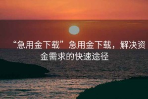“急用金下載”急用金下載，解決資金需求的快速途徑