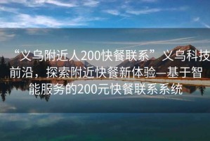 “義烏附近人200快餐聯系”義烏科技前沿，探索附近快餐新體驗—基于智能服務的200元快餐聯系系統