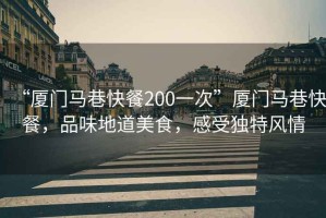 “廈門馬巷快餐200一次”廈門馬巷快餐，品味地道美食，感受獨特風情