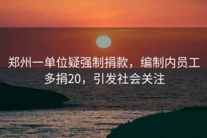 鄭州一單位疑強制捐款，編制內員工多捐20，引發(fā)社會關注
