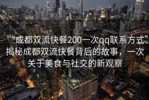 “成都雙流快餐200一次qq聯(lián)系方式”揭秘成都雙流快餐背后的故事，一次關于美食與社交的新觀察