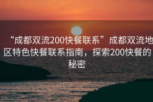 “成都雙流200快餐聯(lián)系”成都雙流地區(qū)特色快餐聯(lián)系指南，探索200快餐的秘密