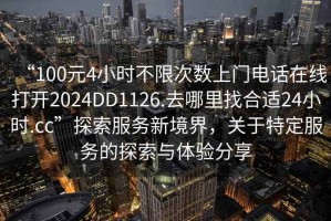 “100元4小時不限次數(shù)上門電話在線打開2024DD1126.去哪里找合適24小時.cc”探索服務(wù)新境界，關(guān)于特定服務(wù)的探索與體驗分享