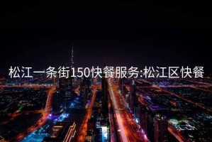 松江一條街150快餐服務(wù):松江區(qū)快餐