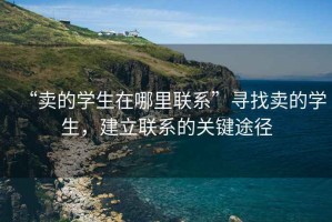 “賣的學生在哪里聯系”尋找賣的學生，建立聯系的關鍵途徑