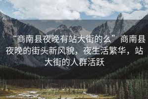“商南縣夜晚有站大街的么”商南縣夜晚的街頭新風貌，夜生活繁華，站大街的人群活躍