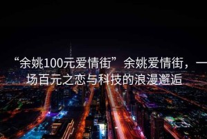 “余姚100元愛(ài)情街”余姚愛(ài)情街，一場(chǎng)百元之戀與科技的浪漫邂逅