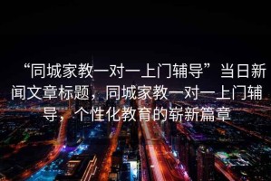 “同城家教一對一上門輔導”當日新聞文章標題，同城家教一對一上門輔導，個性化教育的嶄新篇章