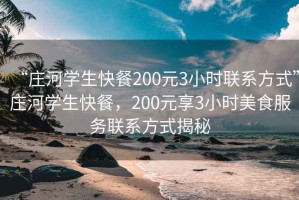 “莊河學生快餐200元3小時聯系方式”莊河學生快餐，200元享3小時美食服務聯系方式揭秘