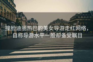 撞臉迪麗熱巴的美女導(dǎo)游走紅網(wǎng)絡(luò)，自稱導(dǎo)游水平一般卻備受矚目