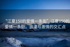 “江夏150的愛情一條街”江夏150的愛情一條街，浪漫與激情的交匯點