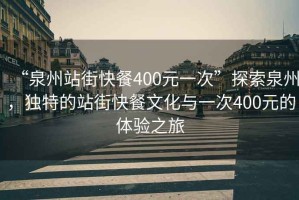 “泉州站街快餐400元一次”探索泉州，獨(dú)特的站街快餐文化與一次400元的體驗(yàn)之旅