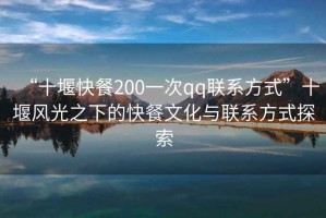 “十堰快餐200一次qq聯系方式”十堰風光之下的快餐文化與聯系方式探索