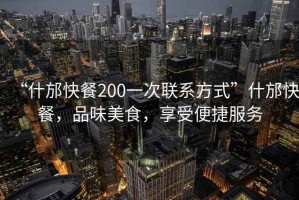 “什邡快餐200一次聯(lián)系方式”什邡快餐，品味美食，享受便捷服務(wù)