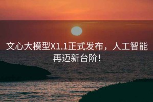 文心大模型X1.1正式發(fā)布，人工智能再邁新臺階！