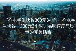 “柞水學生快餐300元3小時”柞水學生快餐，300元3小時，品味速度與質量的完美結合