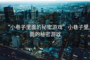 “小巷子里面的秘密游戲”小巷子里面的秘密游戲 “小巷子里面的秘密游戲”小巷子里面的秘密游戲