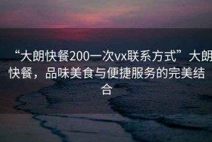 “大朗快餐200一次vx聯(lián)系方式”大朗快餐，品味美食與便捷服務(wù)的完美結(jié)合
